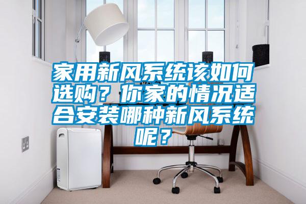 家用新風系統該如何選購？你家的情況適合安裝哪種新風系統呢？