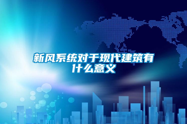 新風系統對于現代建筑有什么意義