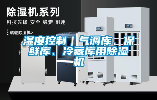 濕度控制｜氣調(diào)庫、保鮮庫、冷藏庫用除濕機