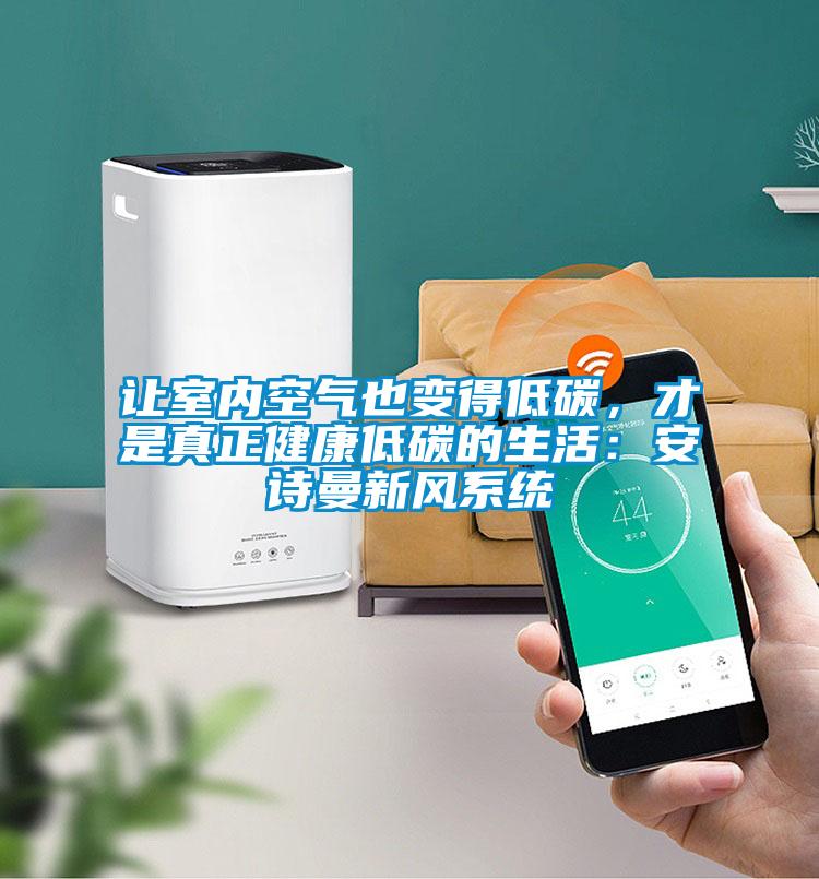 讓室內空氣也變得低碳，才是真正健康低碳的生活：安詩曼新風系統