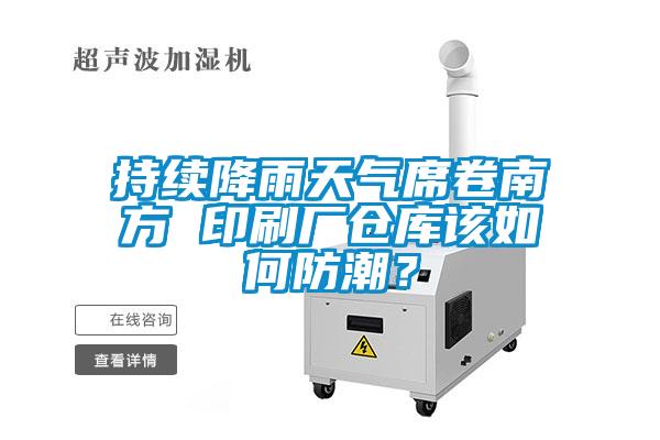 持續降雨天氣席卷南方 印刷廠倉庫該如何防潮？