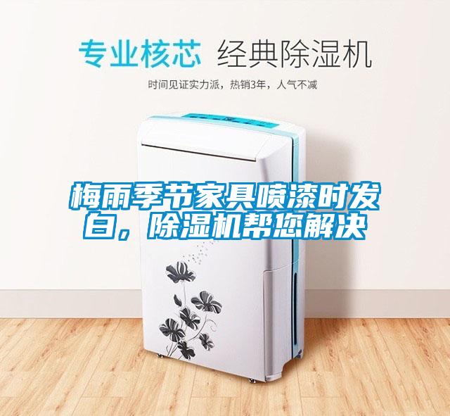 梅雨季節(jié)家具噴漆時發(fā)白，除濕機幫您解決
