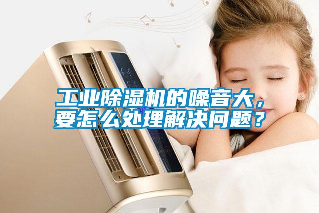 工業(yè)除濕機(jī)的噪音大，要怎么處理解決問(wèn)題？