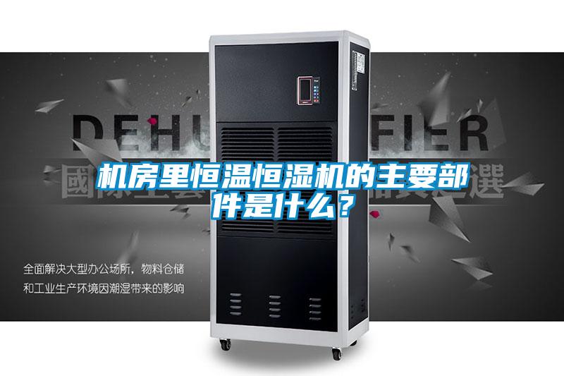 機房里恒溫恒濕機的主要部件是什么？