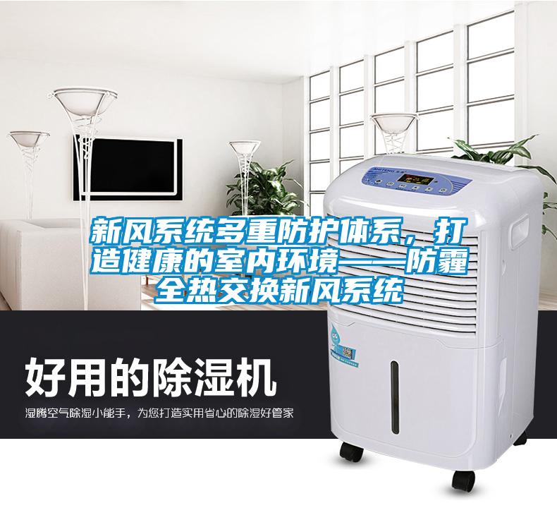 新風系統多重防護體系，打造健康的室內環境——防霾全熱交換新風系統