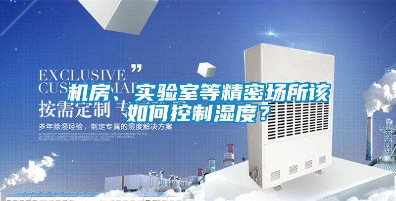 機房、實驗室等精密場所該如何控制濕度？