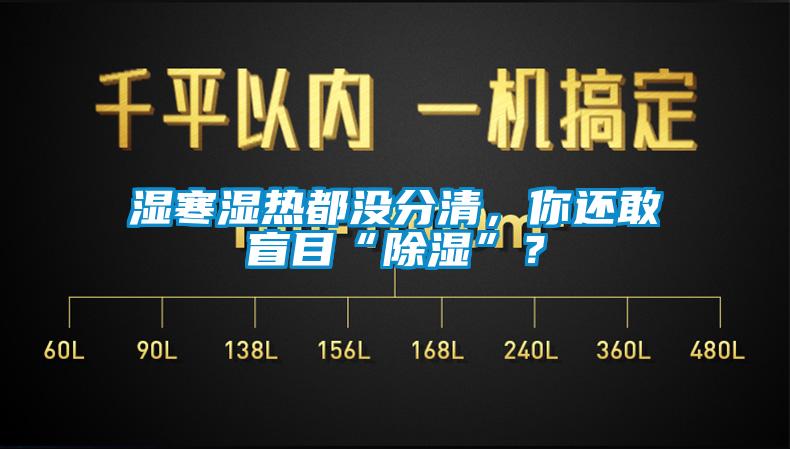 濕寒濕熱都沒分清，你還敢盲目“除濕”？
