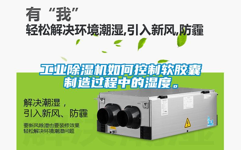 工業除濕機如何控制軟膠囊制造過程中的濕度。