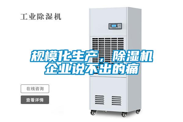 規(guī)模化生產(chǎn)，除濕機(jī)企業(yè)說(shuō)不出的痛