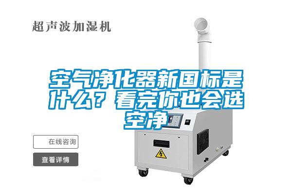 空氣凈化器新國標(biāo)是什么？看完你也會(huì)選空凈