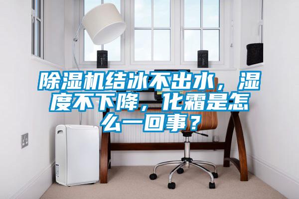 除濕機結冰不出水，濕度不下降，化霜是怎么一回事？