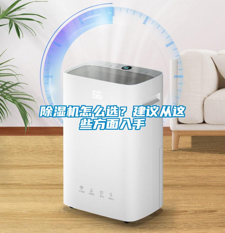 除濕機怎么選？建議從這些方面入手