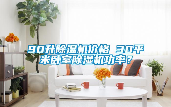 90升除濕機(jī)價(jià)格 30平米臥室除濕機(jī)功率？