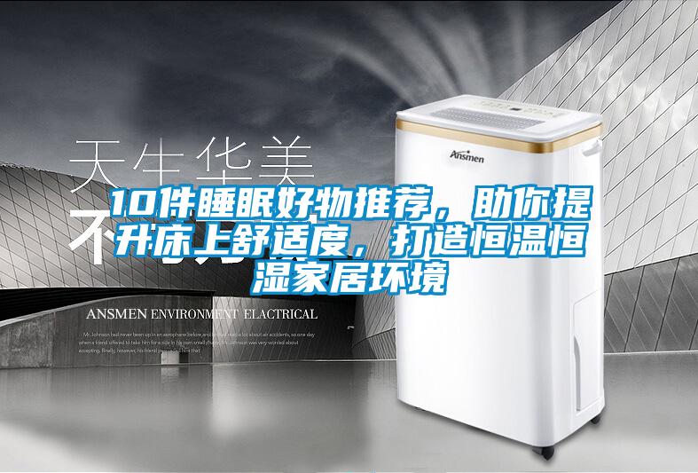 10件睡眠好物推薦，助你提升床上舒適度，打造恒溫恒濕家居環(huán)境