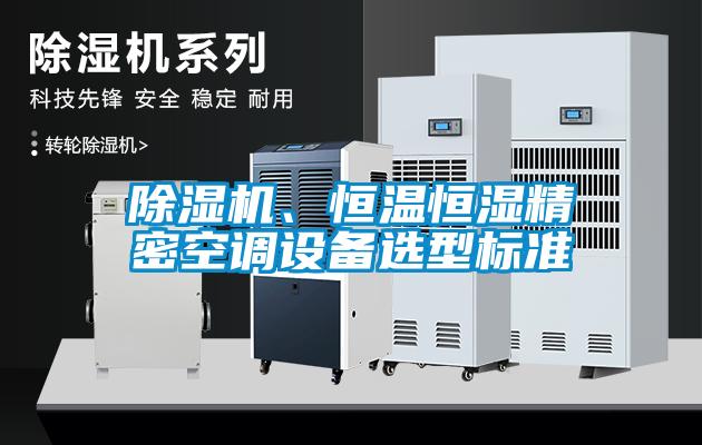 除濕機(jī)、恒溫恒濕精密空調(diào)設(shè)備選型標(biāo)準(zhǔn)