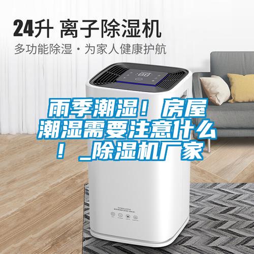 雨季潮濕！房屋潮濕需要注意什么！_除濕機(jī)廠家