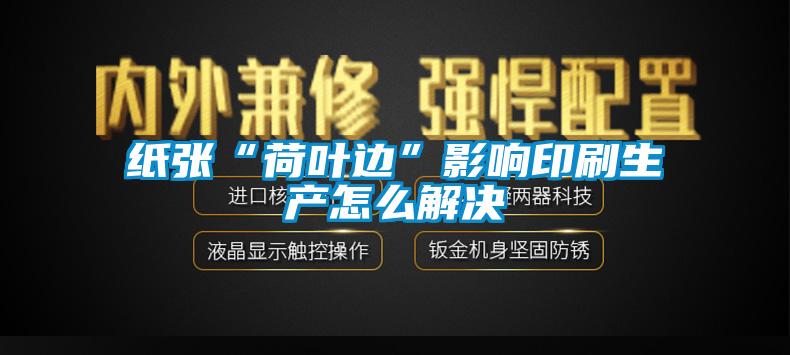 紙張“荷葉邊”影響印刷生產怎么解決