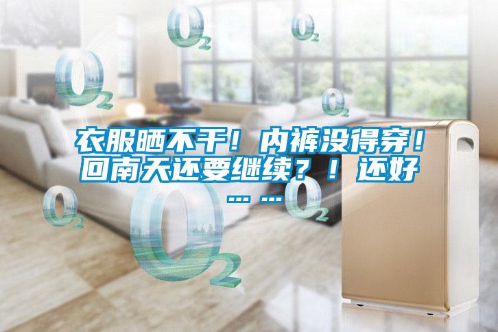 衣服曬不干！內(nèi)褲沒(méi)得穿！回南天還要繼續(xù)？！還好……
