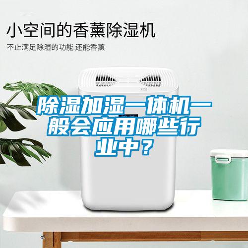 除濕加濕一體機一般會應用哪些行業中？