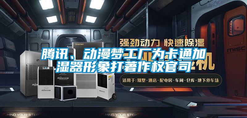 騰訊、動漫夢工廠為卡通加濕器形象打著作權官司