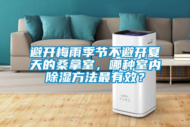 避開梅雨季節(jié)不避開夏天的桑拿室，哪種室內(nèi)除濕方法最有效？
