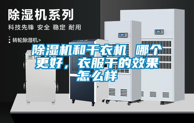 除濕機和干衣機 哪個更好，衣服干的效果怎么樣