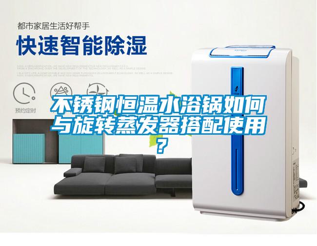 不銹鋼恒溫水浴鍋如何與旋轉蒸發器搭配使用？
