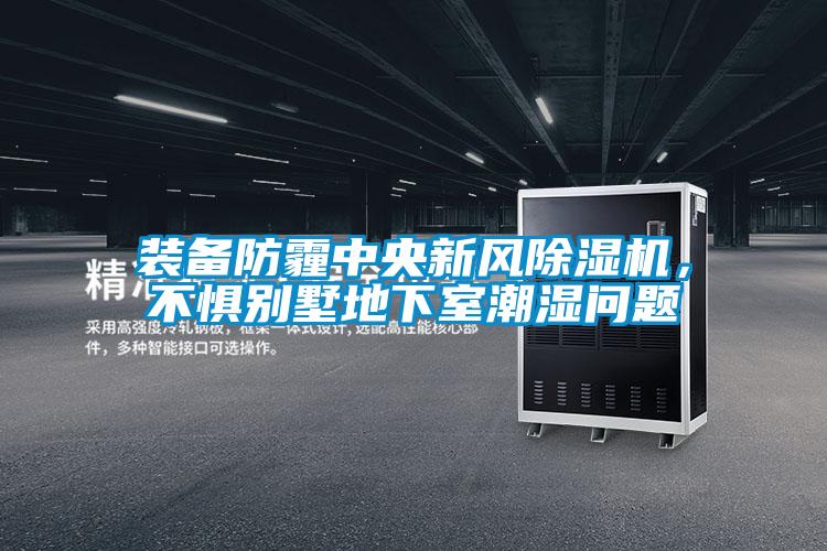 裝備防霾中央新風(fēng)除濕機(jī)，不懼別墅地下室潮濕問題