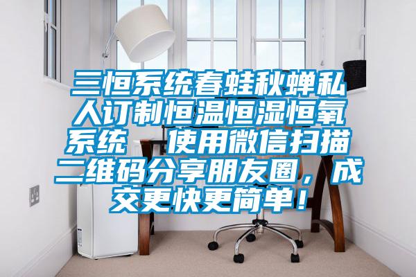 三恒系統春蛙秋蟬私人訂制恒溫恒濕恒氧系統  使用微信掃描二維碼分享朋友圈，成交更快更簡單！