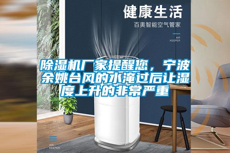除濕機廠家提醒您，寧波余姚臺風的水淹過后讓濕度上升的非常嚴重