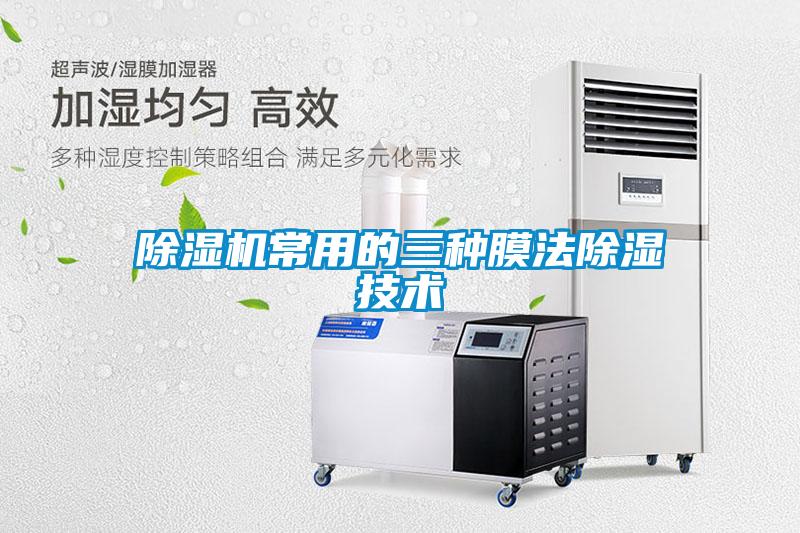 除濕機常用的三種膜法除濕技術(shù)