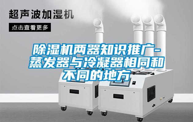 除濕機(jī)兩器知識(shí)推廣-蒸發(fā)器與冷凝器相同和不同的地方