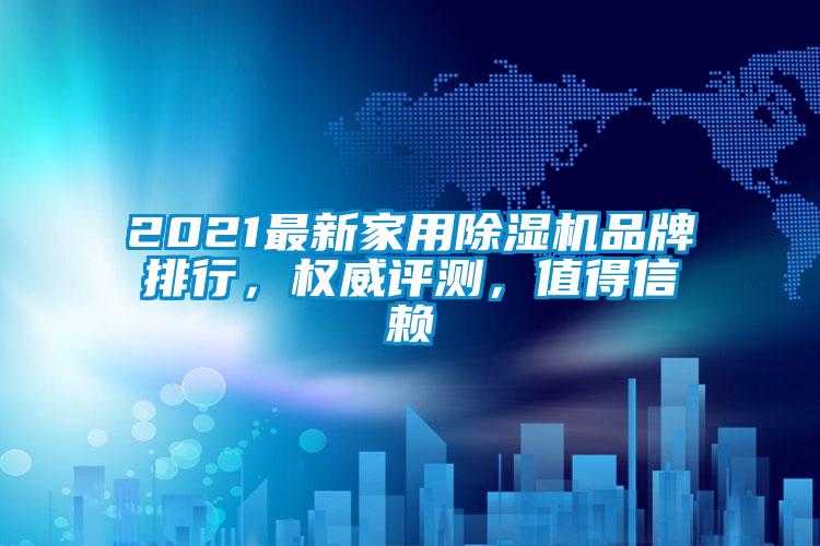 2021最新家用除濕機(jī)品牌排行，權(quán)威評(píng)測(cè)，值得信賴