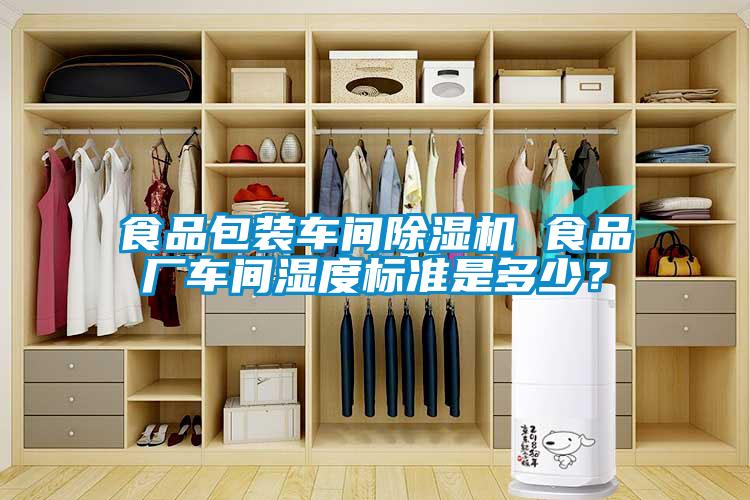 食品包裝車間除濕機(jī) 食品廠車間濕度標(biāo)準(zhǔn)是多少？