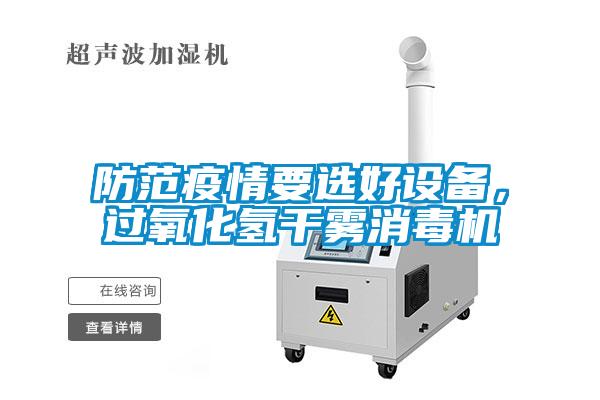 防范疫情要選好設(shè)備，過氧化氫干霧消毒機(jī)