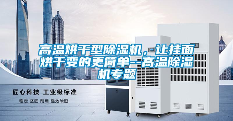高溫烘干型除濕機，讓掛面烘干變的更簡單--高溫除濕機專題