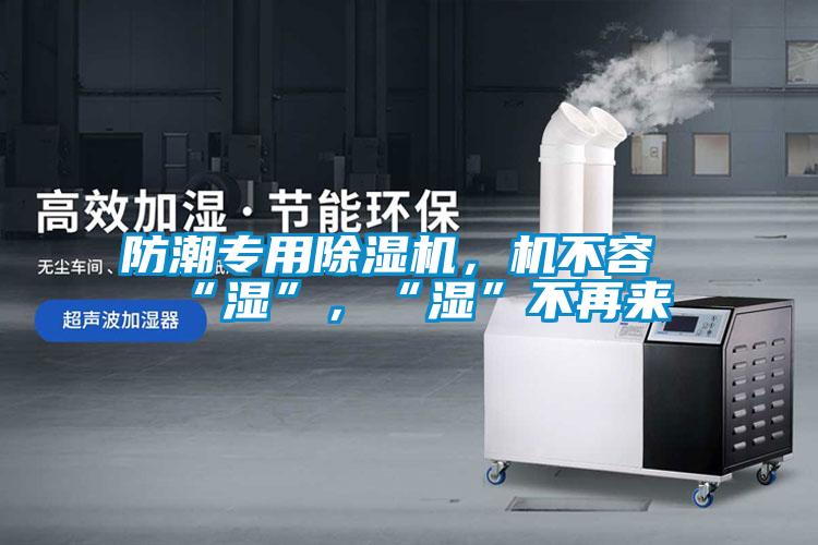 防潮專用除濕機，機不容“濕”，“濕”不再來
