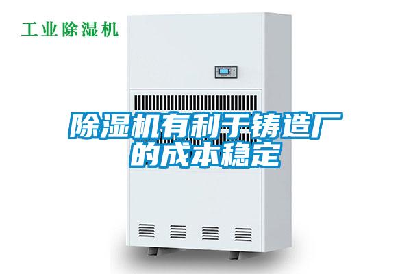 除濕機有利于鑄造廠的成本穩(wěn)定