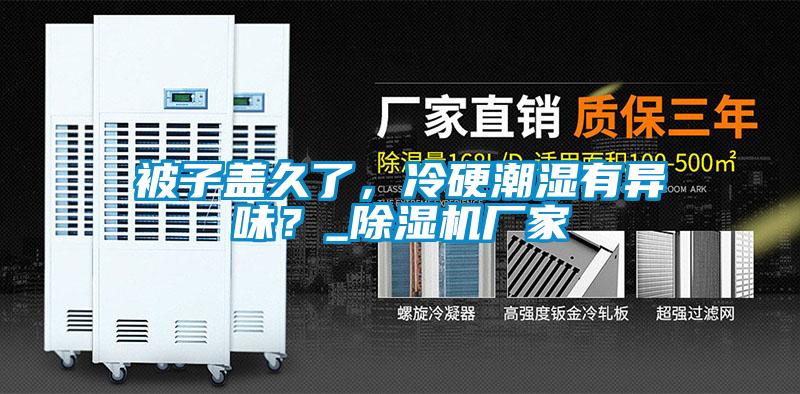 被子蓋久了，冷硬潮濕有異味？_除濕機廠家