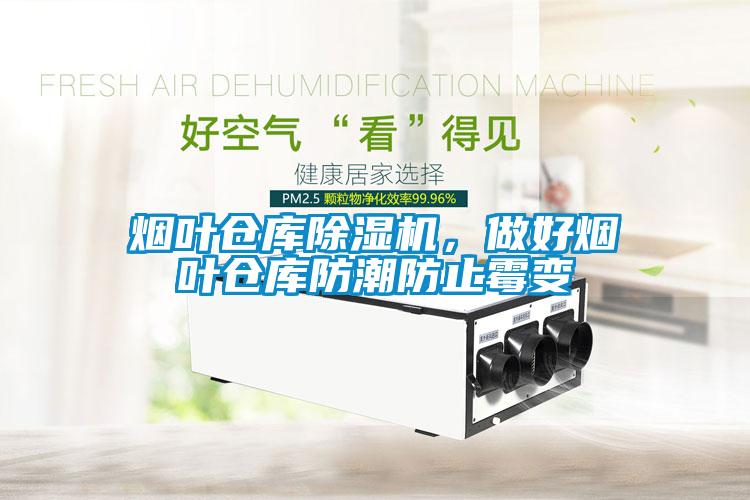煙葉倉庫除濕機，做好煙葉倉庫防潮防止霉變