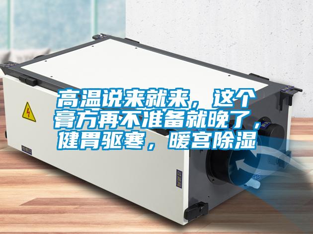 高溫說來就來，這個膏方再不準(zhǔn)備就晚了，健胃驅(qū)寒，暖宮除濕