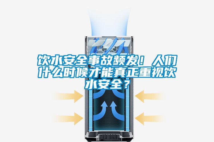 飲水安全事故頻發(fā)！人們什么時(shí)候才能真正重視飲水安全？