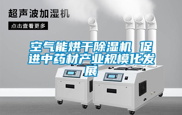 空氣能烘干除濕機(jī) 促進(jìn)中藥材產(chǎn)業(yè)規(guī)模化發(fā)展