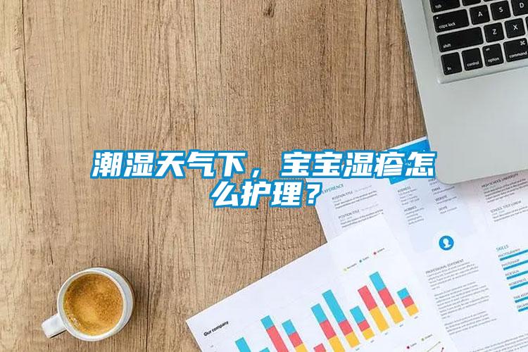 潮濕天氣下，寶寶濕疹怎么護理？