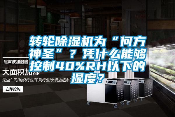 轉輪除濕機為“何方神圣”？憑什么能夠控制40%RH以下的濕度？