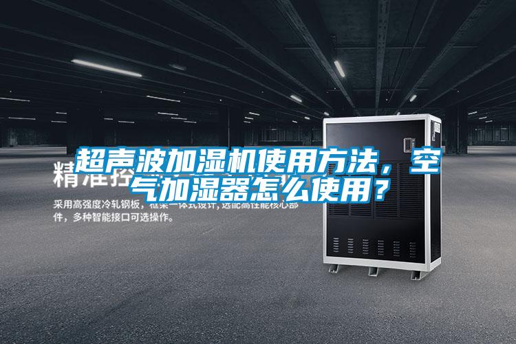 超聲波加濕機使用方法，空氣加濕器怎么使用？