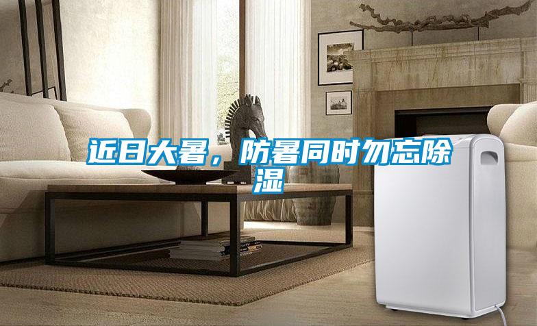 近日大暑，防暑同時勿忘除濕