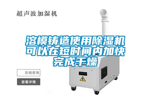 溶模鑄造使用除濕機可以在短時間內加快完成干燥