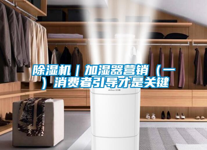 除濕機｜加濕器營銷（一）消費者引導(dǎo)才是關(guān)鍵