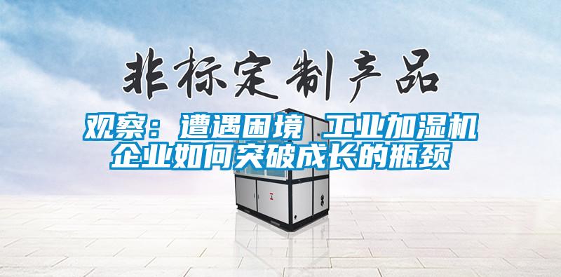 觀察：遭遇困境 工業加濕機企業如何突破成長的瓶頸